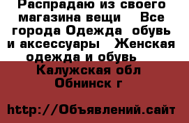 Распрадаю из своего магазина вещи  - Все города Одежда, обувь и аксессуары » Женская одежда и обувь   . Калужская обл.,Обнинск г.